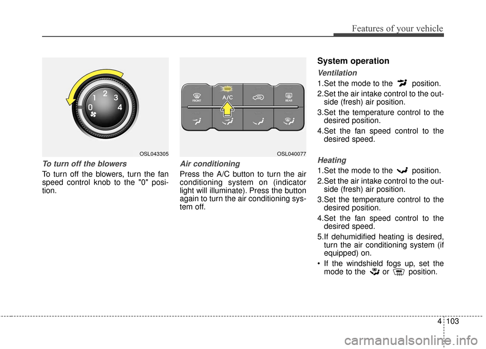 KIA Sportage 2016 QL / 4.G Owners Manual 4103
Features of your vehicle
To turn off the blowers
To turn off the blowers, turn the fan
speed control knob to the "0" posi-
tion.
Air conditioning
Press the A/C button to turn the air
conditioning KIA Sportage 2016 QL / 4.G Owners Manual 4103
Features of your vehicle
To turn off the blowers
To turn off the blowers, turn the fan
speed control knob to the "0" posi-
tion.
Air conditioning
Press the A/C button to turn the air
conditioning