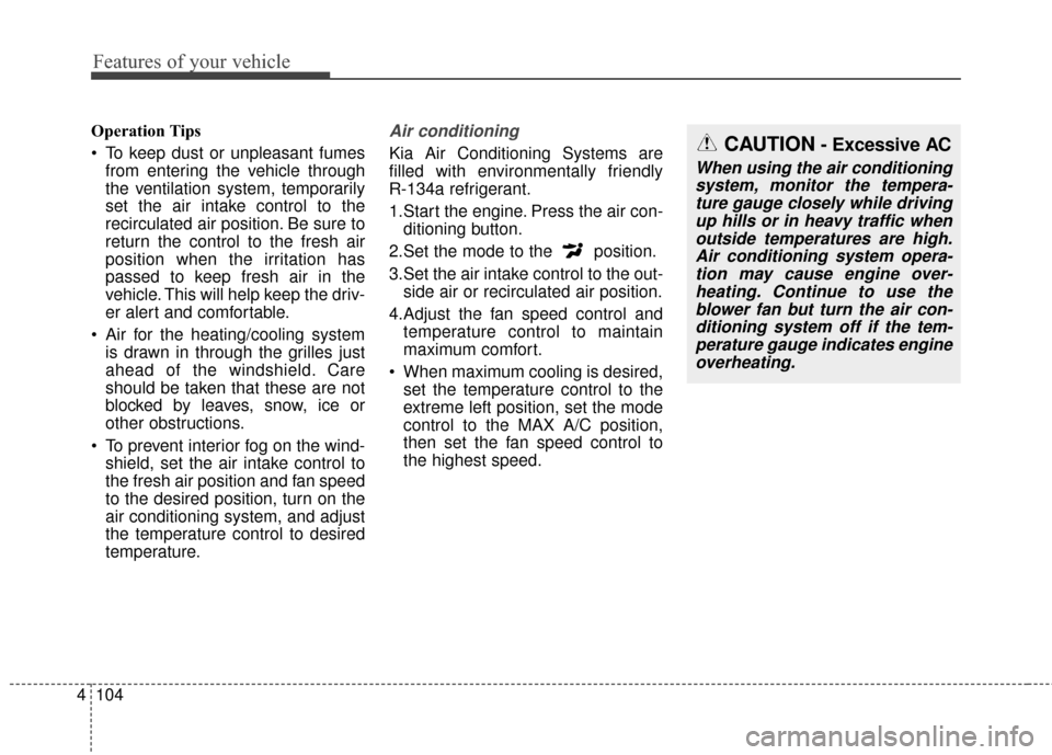 KIA Sportage 2016 QL / 4.G Owners Manual Features of your vehicle
104
4
Operation Tips
 To keep dust or unpleasant fumes
from entering the vehicle through
the ventilation system, temporarily
set the air intake control to the
recirculated air