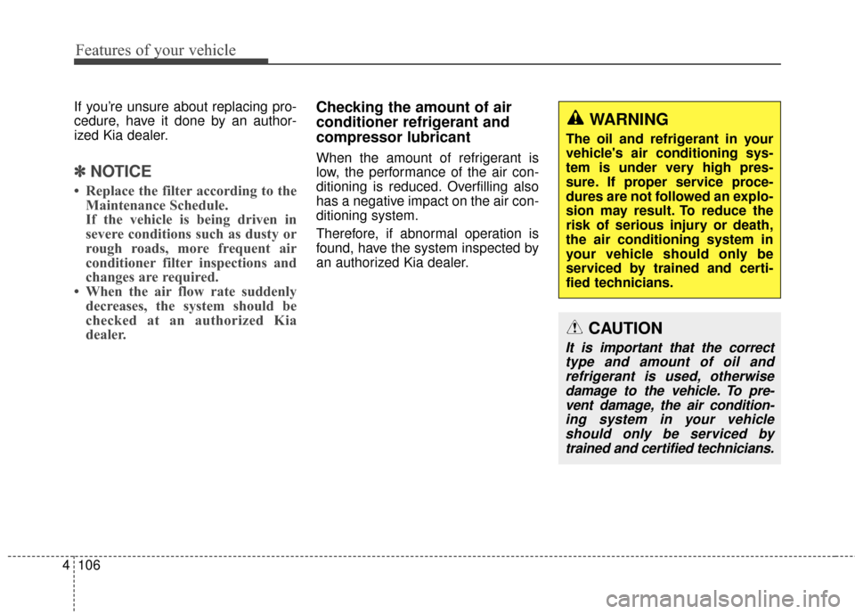 KIA Sportage 2016 QL / 4.G Owners Manual Features of your vehicle
106
4
If you’re unsure about replacing pro-
cedure, have it done by an author-
ized Kia dealer.
✽ ✽
NOTICE
• Replace the filter according to the
Maintenance Schedule.
