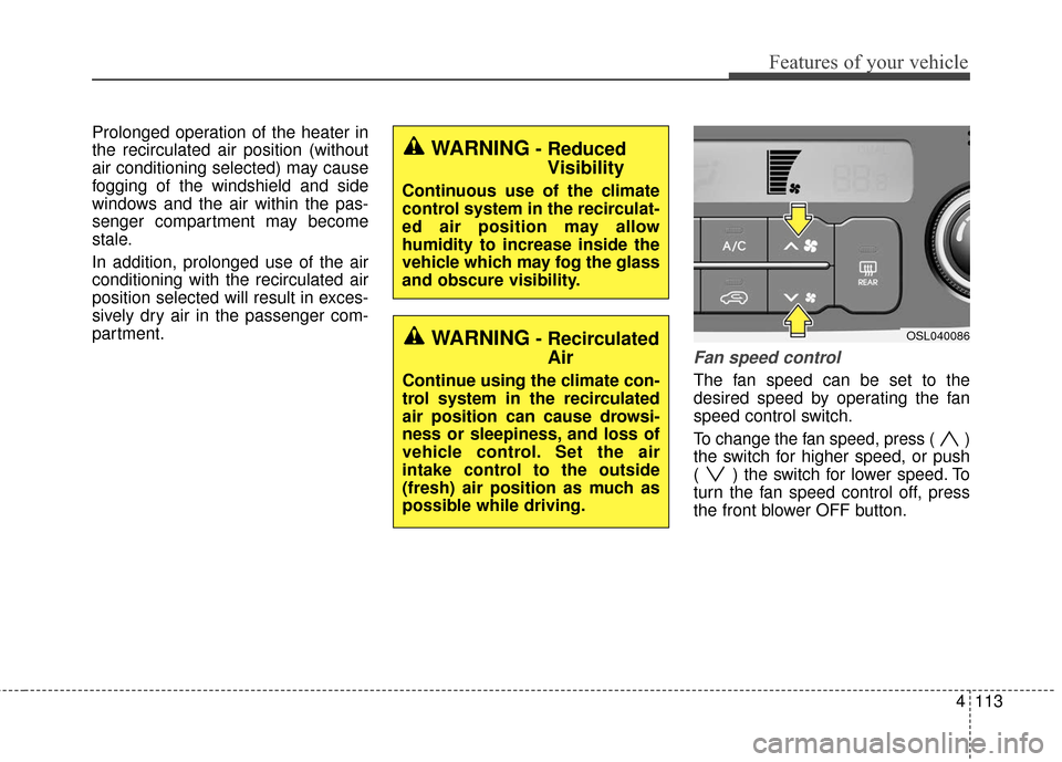 KIA Sportage 2016 QL / 4.G Owners Manual 4113
Features of your vehicle
Prolonged operation of the heater in
the recirculated air position (without
air conditioning selected) may cause
fogging of the windshield and side
windows and the air wi