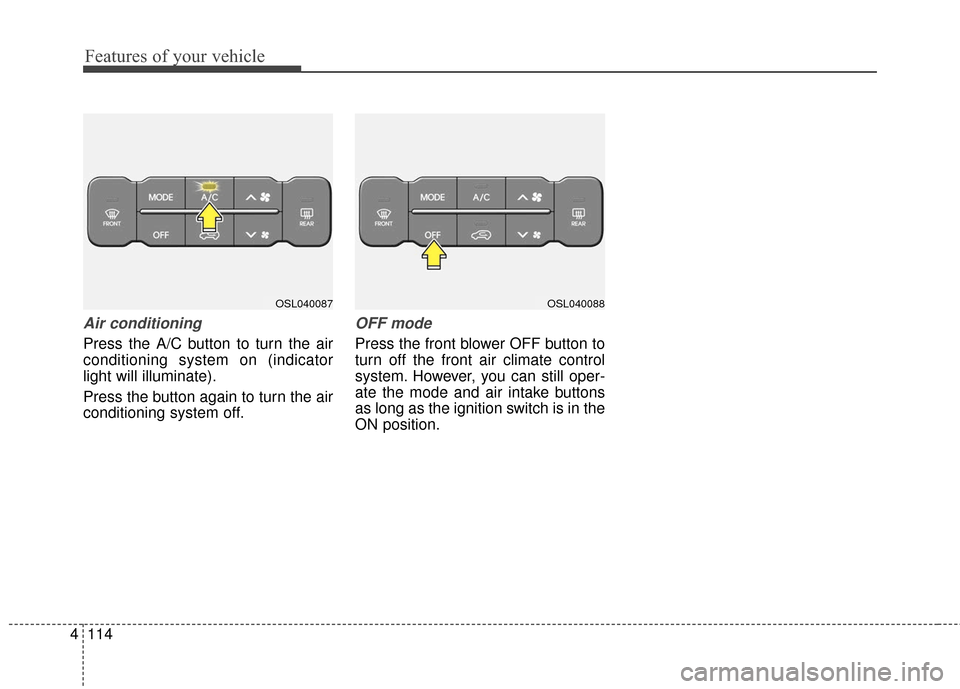 KIA Sportage 2016 QL / 4.G Owners Manual Features of your vehicle
114
4
Air conditioning
Press the A/C button to turn the air
conditioning system on (indicator
light will illuminate).
Press the button again to turn the air
conditioning syste