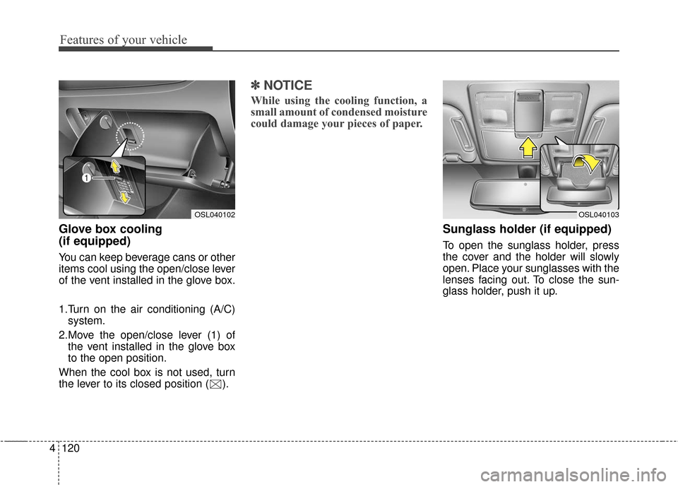 KIA Sportage 2016 QL / 4.G Owners Manual Features of your vehicle
120
4
Glove box cooling
(if equipped)
You can keep beverage cans or other
items cool using the open/close lever
of the vent installed in the glove box.
1.Turn on the air cond KIA Sportage 2016 QL / 4.G Owners Manual Features of your vehicle
120
4
Glove box cooling
(if equipped)
You can keep beverage cans or other
items cool using the open/close lever
of the vent installed in the glove box.
1.Turn on the air cond
