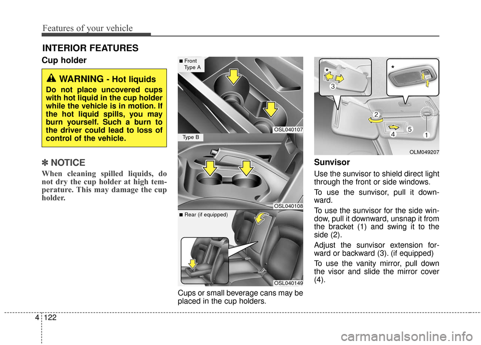 KIA Sportage 2016 QL / 4.G Owners Manual Features of your vehicle
122
4
Cup holder
✽
✽
NOTICE
When cleaning spilled liquids, do
not dry the cup holder at high tem-
perature. This may damage the cup
holder.
Cups or small beverage cans may KIA Sportage 2016 QL / 4.G Owners Manual Features of your vehicle
122
4
Cup holder
✽
✽
NOTICE
When cleaning spilled liquids, do
not dry the cup holder at high tem-
perature. This may damage the cup
holder.
Cups or small beverage cans may
