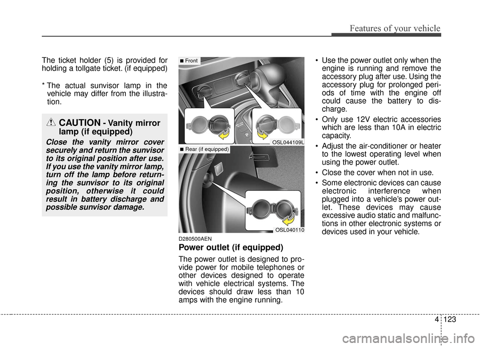 KIA Sportage 2016 QL / 4.G Owners Manual 4123
Features of your vehicle
The ticket holder (5) is provided for
holding a tollgate ticket. (if equipped)
* The actual sunvisor lamp in thevehicle may differ from the illustra-
tion.
D280500AEN
Pow KIA Sportage 2016 QL / 4.G Owners Manual 4123
Features of your vehicle
The ticket holder (5) is provided for
holding a tollgate ticket. (if equipped)
* The actual sunvisor lamp in thevehicle may differ from the illustra-
tion.
D280500AEN
Pow