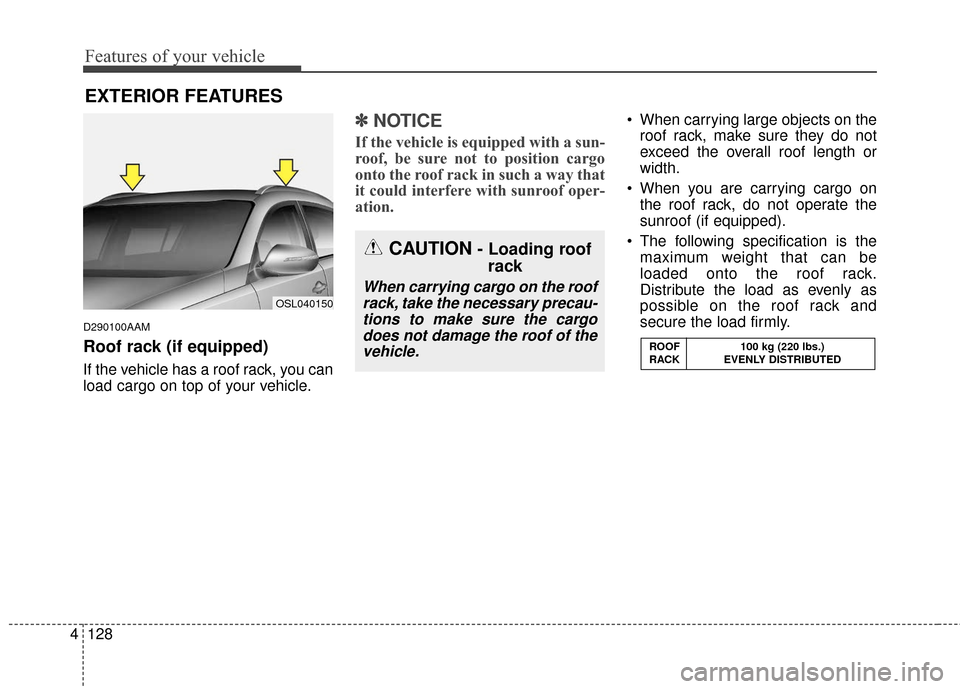 KIA Sportage 2016 QL / 4.G Owners Manual Features of your vehicle
128
4
D290100AAM
Roof rack (if equipped)
If the vehicle has a roof rack, you can
load cargo on top of your vehicle.
✽ ✽
NOTICE
If the vehicle is equipped with a sun-
roof,