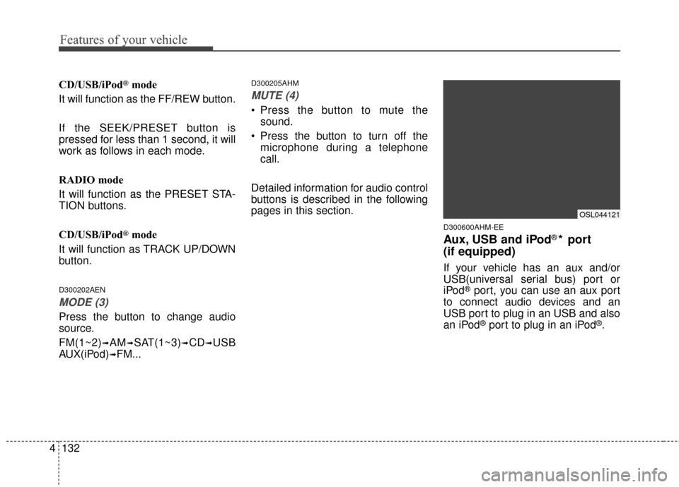 KIA Sportage 2016 QL / 4.G Owners Manual Features of your vehicle
132
4
CD/USB/iPod®mode
It will function as the FF/REW button.
If the SEEK/PRESET button is
pressed for less than 1 second, it will
work as follows in each mode.
RADIO mode
It