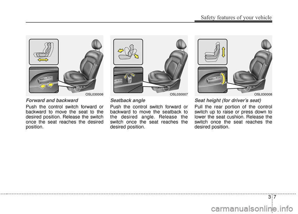 KIA Sportage 2016 QL / 4.G Owners Guide 37
Safety features of your vehicle
Forward and backward
Push the control switch forward or
backward to move the seat to the
desired position. Release the switch
once the seat reaches the desired
posit KIA Sportage 2016 QL / 4.G Owners Guide 37
Safety features of your vehicle
Forward and backward
Push the control switch forward or
backward to move the seat to the
desired position. Release the switch
once the seat reaches the desired
posit