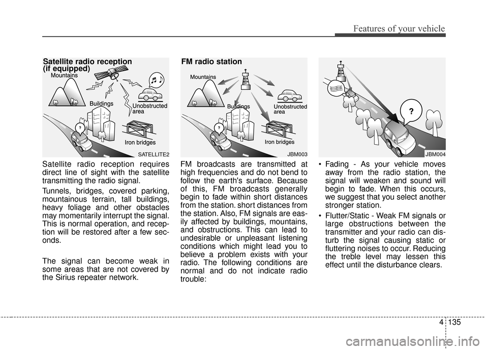 KIA Sportage 2016 QL / 4.G Owners Manual 4135
Features of your vehicle
Satellite radio reception requires
direct line of sight with the satellite
transmitting the radio signal.
Tunnels, bridges, covered parking,
mountainous terrain, tall bui