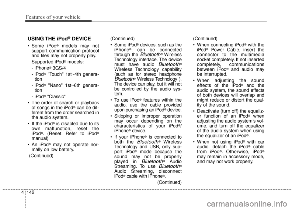 KIA Sportage 2016 QL / 4.G Owners Manual Features of your vehicle
142
4
USING THE iPod®DEVICE
Some iPod®models may not
support communication protocol
and files may not properly play.
Supported iPod
®models:
- iPhone
®3GS/4
- iPod
®"Tou KIA Sportage 2016 QL / 4.G Owners Manual Features of your vehicle
142
4
USING THE iPod®DEVICE
Some iPod®models may not
support communication protocol
and files may not properly play.
Supported iPod
®models:
- iPhone
®3GS/4
- iPod
®"Tou