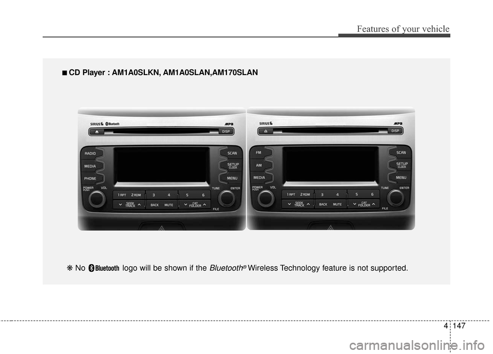 KIA Sportage 2016 QL / 4.G Owners Manual 4147
Features of your vehicle
■
■
CD Player : AM1A0SLKN, AM1A0SLAN,AM170SLAN
❋ No logo will be shown if the
Bluetooth®Wireless Technology feature is not supported. KIA Sportage 2016 QL / 4.G Owners Manual 4147
Features of your vehicle
■
■
CD Player : AM1A0SLKN, AM1A0SLAN,AM170SLAN
❋ No logo will be shown if the
Bluetooth®Wireless Technology feature is not supported.