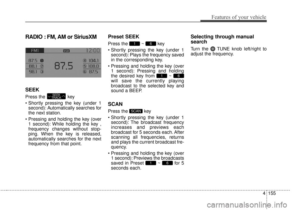 KIA Sportage 2016 QL / 4.G Owners Manual 4155
Features of your vehicle
RADIO : FM, AM or SiriusXM
SEEK
Press the key
second): A utomatically searches for
the next station.
1 second): While holding the key ,
frequency changes without stop-
KIA Sportage 2016 QL / 4.G Owners Manual 4155
Features of your vehicle
RADIO : FM, AM or SiriusXM
SEEK
Press the key
second): A utomatically searches for
the next station.
1 second): While holding the key ,
frequency changes without stop-