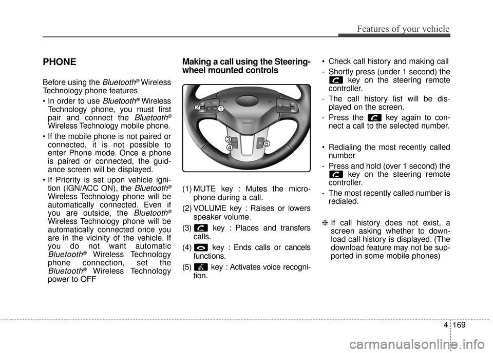 KIA Sportage 2016 QL / 4.G Owners Manual 4169
Features of your vehicle
PHONE
Before using theBluetooth®Wireless
Technology phone features

Bluetooth®Wireless
Technology phone, you must first
pair and connect the 
Bluetooth®
Wireless Techn