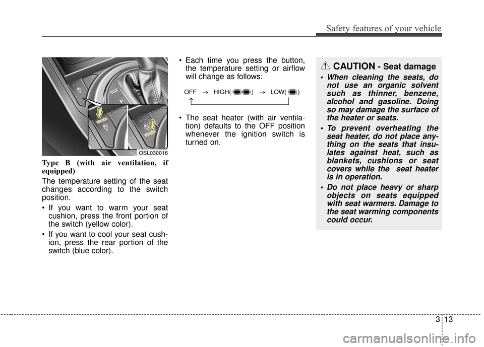 KIA Sportage 2016 QL / 4.G Owners Guide 313
Safety features of your vehicle
Type B (with air ventilation, if
equipped)
The temperature setting of the seat
changes according to the switch
position.
 If you want to warm your seatcushion, pres