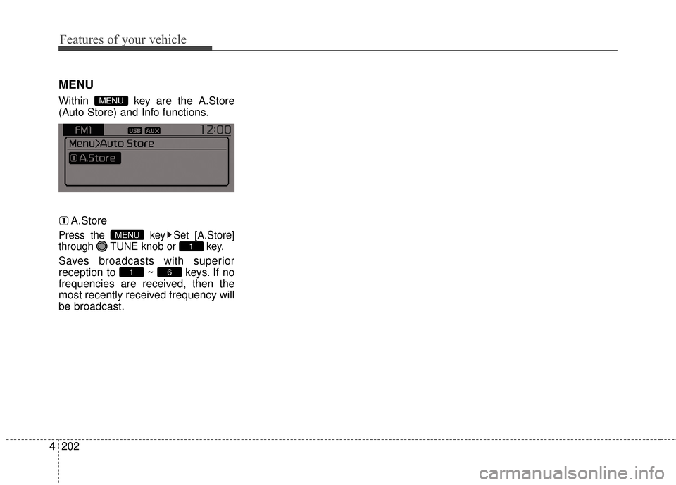 KIA Sportage 2016 QL / 4.G Owners Manual Features of your vehicle
202
4
MENU
Within  key are the A.Store
(Auto Store) and Info functions.
A.Store
Press the  key Set [A.Store]
through  TUNE knob or  key.
Saves broadcasts with superior
recepti