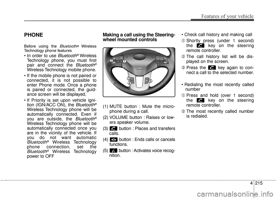 KIA Sportage 2016 QL / 4.G Owners Manual 4215
Features of your vehicle
PHONE
Before using the Bluetooth®Wireless
Technology phone features
Bluetooth®Wireless
Technology phone, you must first
pair and connect the 
Bluetooth®
Wireless Techn