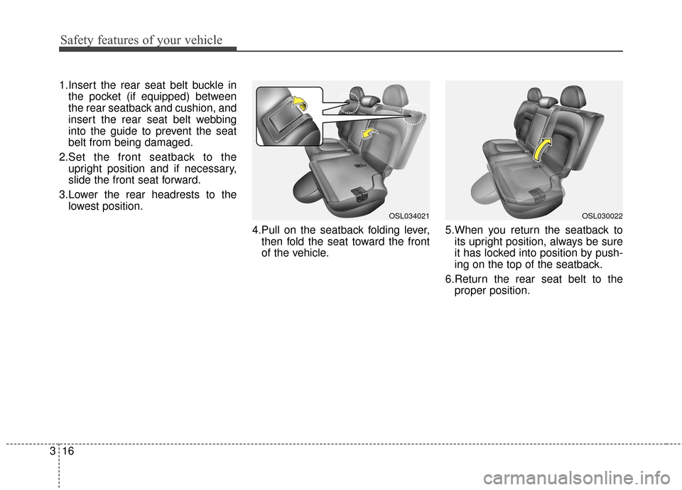 KIA Sportage 2016 QL / 4.G Owners Guide Safety features of your vehicle
16
3
1.Insert the rear seat belt buckle in
the pocket (if equipped) between
the rear seatback and cushion, and
insert the rear seat belt webbing
into the guide to preve