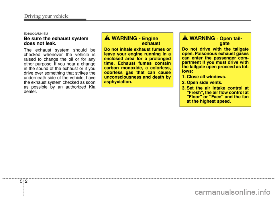 KIA Sportage 2016 QL / 4.G Owners Manual Driving your vehicle
25
E010000AUN-EU
Be sure the exhaust system
does not leak.
The exhaust system should be
checked whenever the vehicle is
raised to change the oil or for any
other purpose. If you h