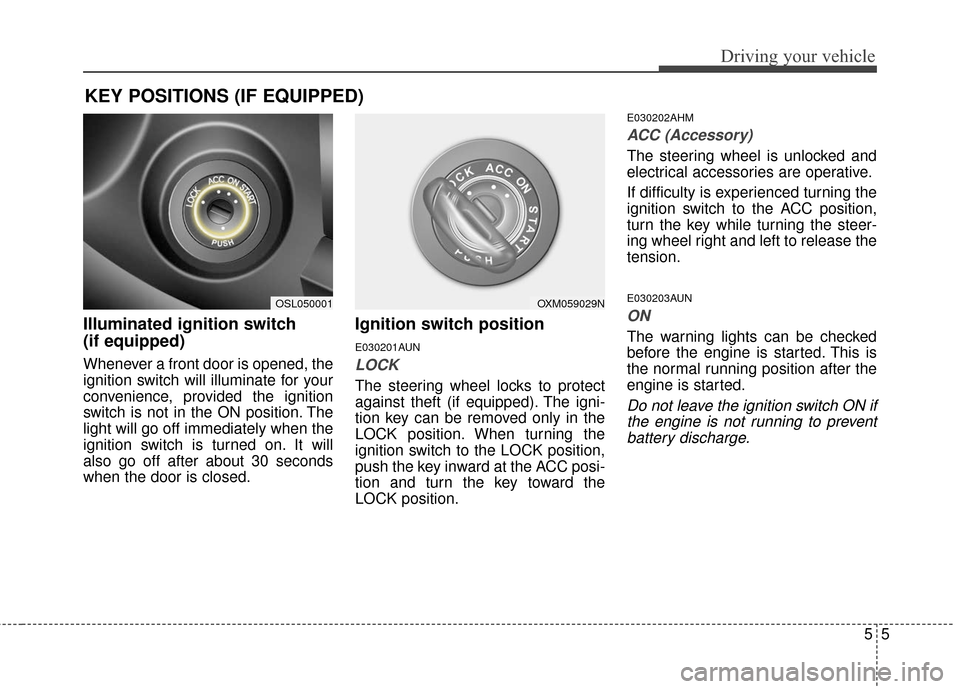 KIA Sportage 2016 QL / 4.G Owners Guide 55
Driving your vehicle
Illuminated ignition switch 
(if equipped)
Whenever a front door is opened, the
ignition switch will illuminate for your
convenience, provided the ignition
switch is not in the