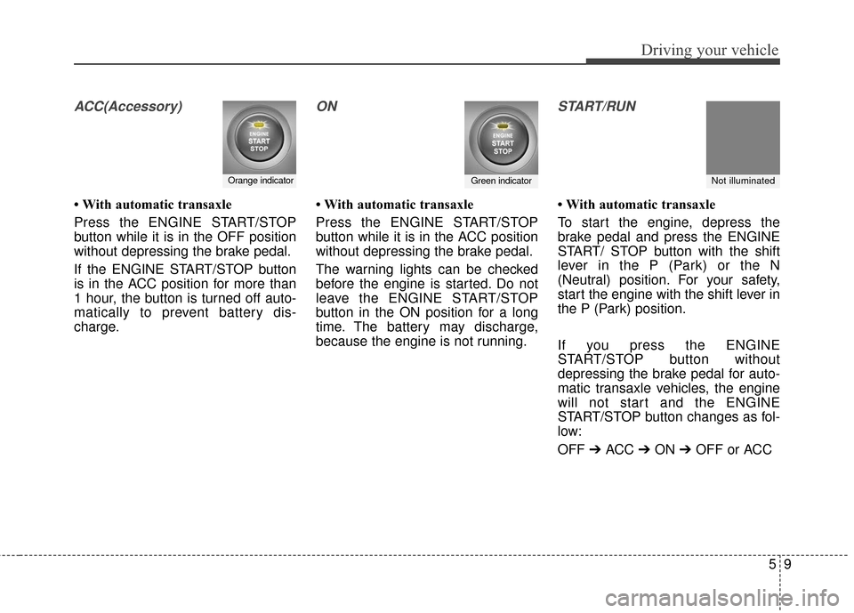 KIA Sportage 2016 QL / 4.G Owners Guide 59
Driving your vehicle
ACC(Accessory)
• With automatic transaxle
Press the ENGINE START/STOP
button while it is in the OFF position
without depressing the brake pedal.
If the ENGINE START/STOP butt