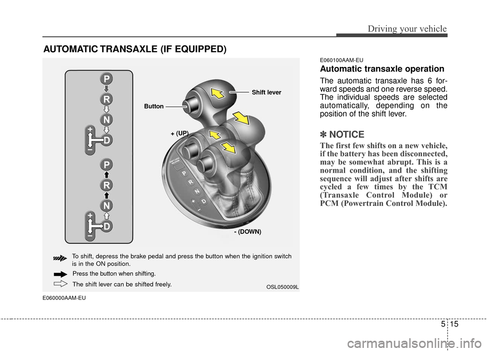 KIA Sportage 2016 QL / 4.G Owners Guide 515
Driving your vehicle
E060000AAM-EUE060100AAM-EU
Automatic transaxle operation
The automatic transaxle has 6 for-
ward speeds and one reverse speed.
The individual speeds are selected
automatically