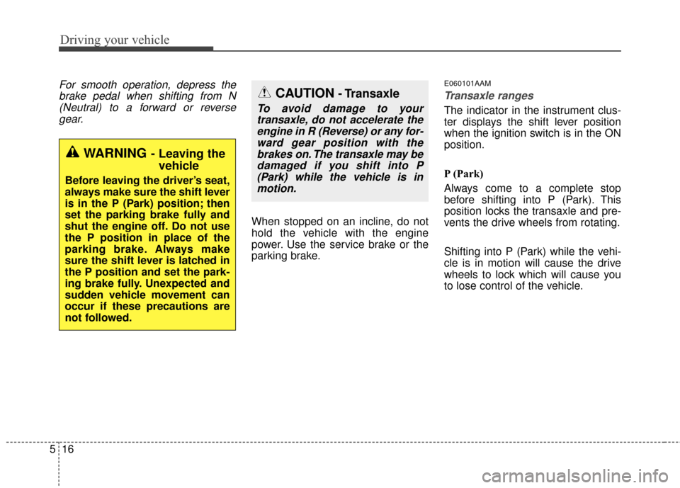 KIA Sportage 2016 QL / 4.G Owners Manual Driving your vehicle
16
5
For smooth operation, depress the
brake pedal when shifting from N(Neutral) to a forward or reversegear.
When stopped on an incline, do not
hold the vehicle with the engine
p