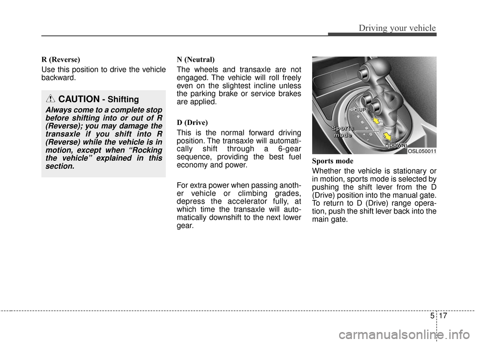 KIA Sportage 2016 QL / 4.G Owners Manual 517
Driving your vehicle
R (Reverse)
Use this position to drive the vehicle
backward.N (Neutral)
The wheels and transaxle are not
engaged. The vehicle will roll freely
even on the slightest incline un