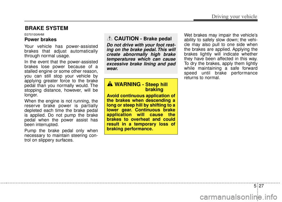 KIA Sportage 2016 QL / 4.G Owners Manual 527
Driving your vehicle
E070100AHM
Power brakes
Your vehicle has power-assisted
brakes that adjust automatically
through normal usage.
In the event that the power-assisted
brakes lose power because o