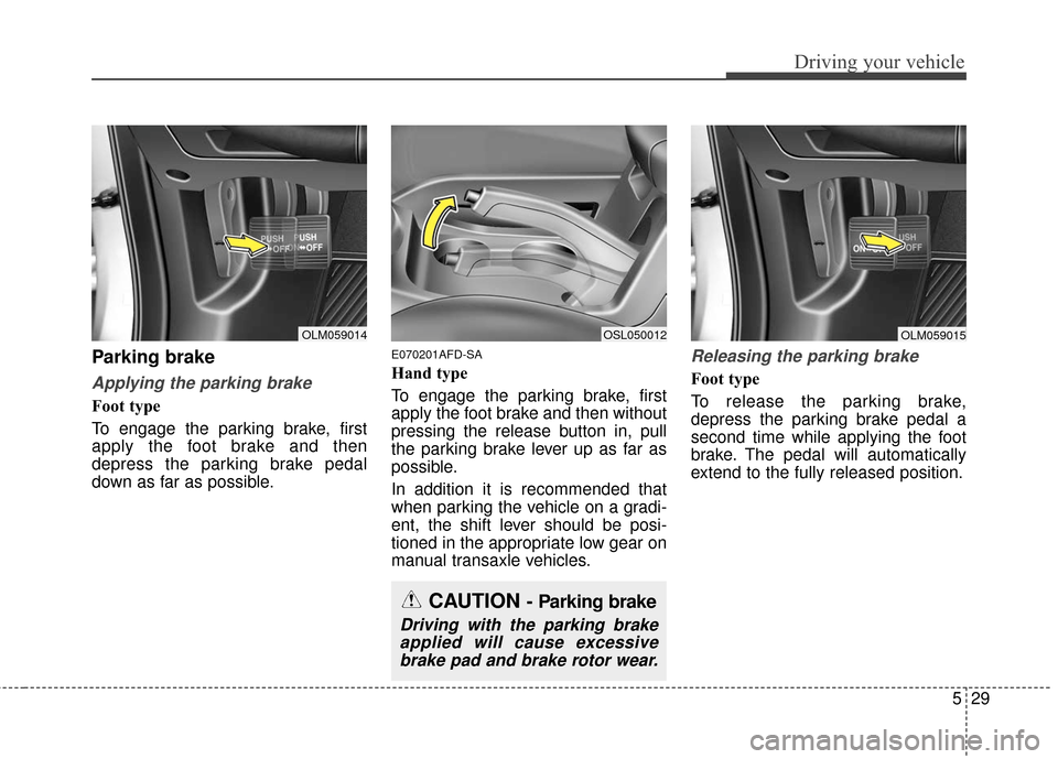 KIA Sportage 2016 QL / 4.G Owners Manual 529
Driving your vehicle
Parking brake  
Applying the parking brake
Foot type
To engage the parking brake, first
apply the foot brake and then
depress the parking brake pedal
down as far as possible.
