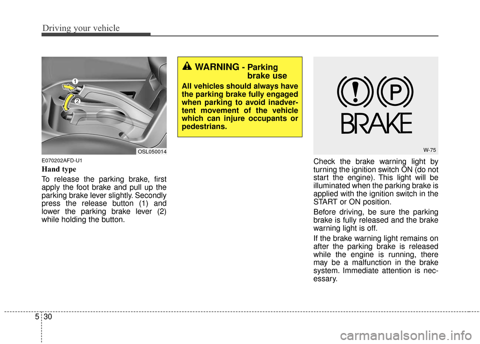 KIA Sportage 2016 QL / 4.G Owners Manual Driving your vehicle
30
5
E070202AFD-U1
Hand type
To release the parking brake, first
apply the foot brake and pull up the
parking brake lever slightly. Secondly
press the release button (1) and
lower