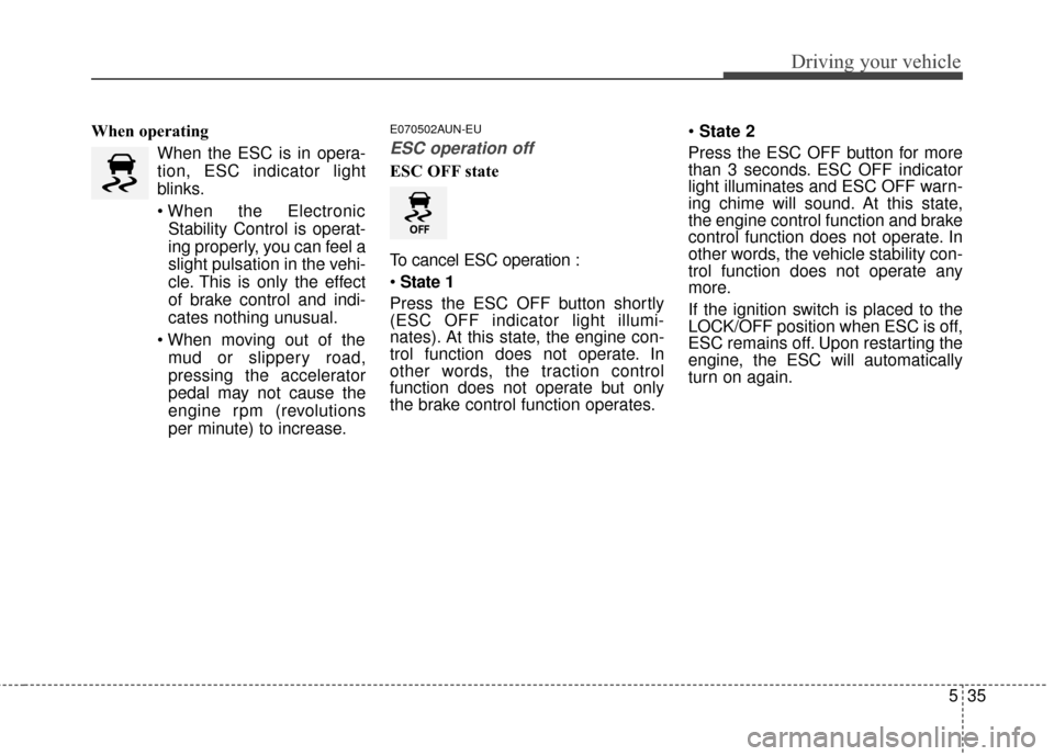 KIA Sportage 2016 QL / 4.G Owners Manual 535
Driving your vehicle
When operatingWhen the ESC is in opera-
tion, ESC indicator light
blinks.
Stability Control is operat-
ing properly, you can feel a
slight pulsation in the vehi-
cle. This is 