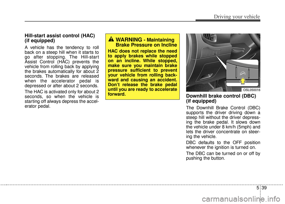 KIA Sportage 2016 QL / 4.G User Guide 539
Driving your vehicle
Hill-start assist control (HAC) 
(if equipped) 
A vehicle has the tendency to roll
back on a steep hill when it starts to
go after stopping. The Hill-start
Assist Control (HAC