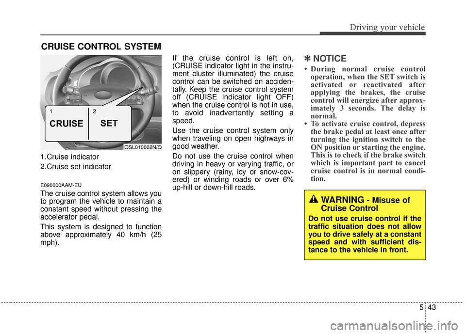 KIA Sportage 2016 QL / 4.G Owners Manual 543
Driving your vehicle
CRUISE CONTROL SYSTEM
1.Cruise indicator
2.Cruise set indicator
E090000AAM-EU
The cruise control system allows you
to program the vehicle to maintain a
constant speed without 