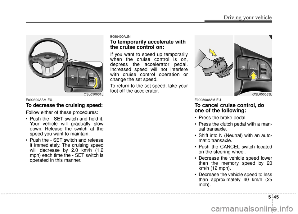 KIA Sportage 2016 QL / 4.G Owners Manual 545
Driving your vehicle
E090300AAM-EU
To decrease the cruising speed:
Follow either of these procedures:
 Push the - SET switch and hold it.Your vehicle will gradually slow
down. Release the switch a