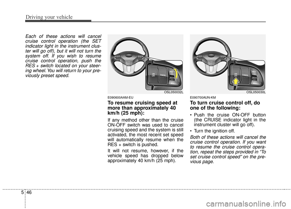 KIA Sportage 2016 QL / 4.G Owners Manual Driving your vehicle
46
5
Each of these actions will cancel
cruise control operation (the SETindicator light in the instrument clus-ter will go off), but it will not turn thesystem off. If you wish to