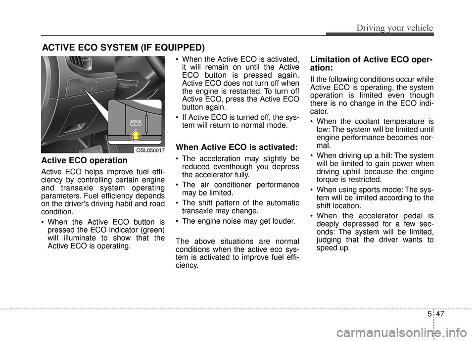 KIA Sportage 2016 QL / 4.G Owners Manual 547
Driving your vehicle
ACTIVE ECO SYSTEM (IF EQUIPPED)
Active ECO operation
Active ECO helps improve fuel effi-
ciency by controlling certain engine
and transaxle system operating
parameters. Fuel e