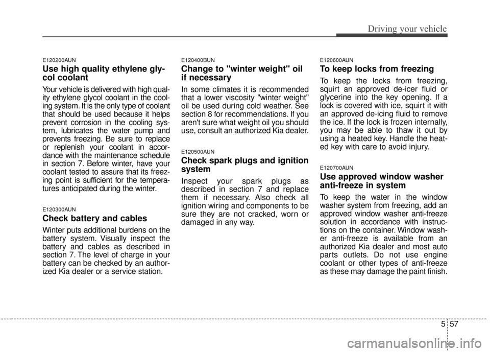 KIA Sportage 2016 QL / 4.G Owners Manual 557
Driving your vehicle
E120200AUN
Use high quality ethylene gly-
col coolant
Your vehicle is delivered with high qual-
ity ethylene glycol coolant in the cool-
ing system. It is the only type of coo