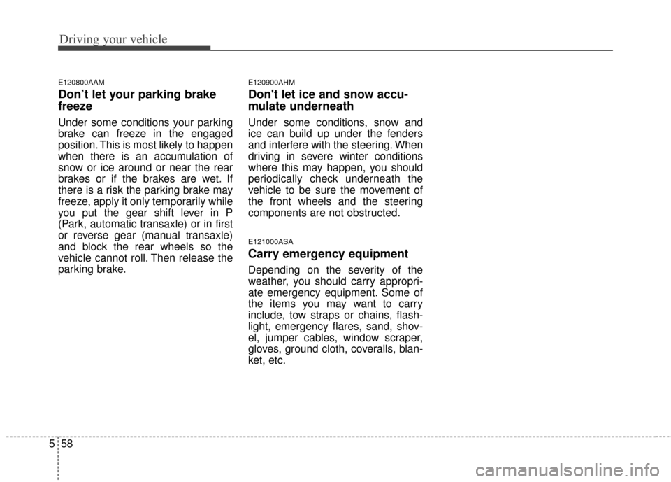KIA Sportage 2016 QL / 4.G Owners Manual Driving your vehicle
58
5
E120800AAM
Don’t let your parking brake
freeze
Under some conditions your parking
brake can freeze in the engaged
position. This is most likely to happen
when there is an a KIA Sportage 2016 QL / 4.G Owners Manual Driving your vehicle
58
5
E120800AAM
Don’t let your parking brake
freeze
Under some conditions your parking
brake can freeze in the engaged
position. This is most likely to happen
when there is an a