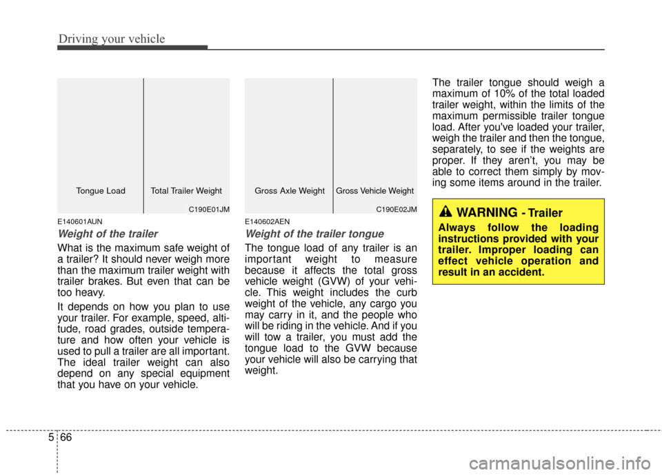 KIA Sportage 2016 QL / 4.G Owners Guide Driving your vehicle
66
5
E140601AUN
Weight of the trailer
What is the maximum safe weight of
a trailer? It should never weigh more
than the maximum trailer weight with
trailer brakes. But even that c