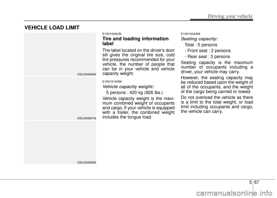 KIA Sportage 2016 QL / 4.G Owners Manual 567
Driving your vehicle
E150100AUN
Tire and loading information
label
The label located on the drivers door
sill gives the original tire size, cold
tire pressures recommended for your
vehicle, the n