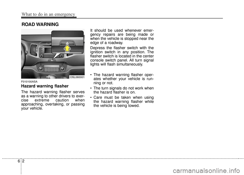 KIA Sportage 2016 QL / 4.G Owners Manual What to do in an emergency
26
ROAD WARNING 
F010100ASA
Hazard warning flasher  
The hazard warning flasher serves
as a warning to other drivers to exer-
cise extreme caution when
approaching, overtaki