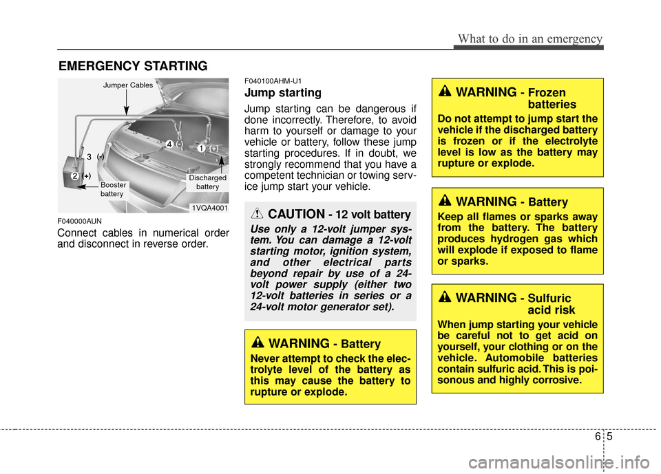 KIA Sportage 2016 QL / 4.G Owners Guide 65
What to do in an emergency
EMERGENCY STARTING
F040000AUN
Connect cables in numerical order
and disconnect in reverse order.
F040100AHM-U1
Jump starting
Jump starting can be dangerous if
done incorr