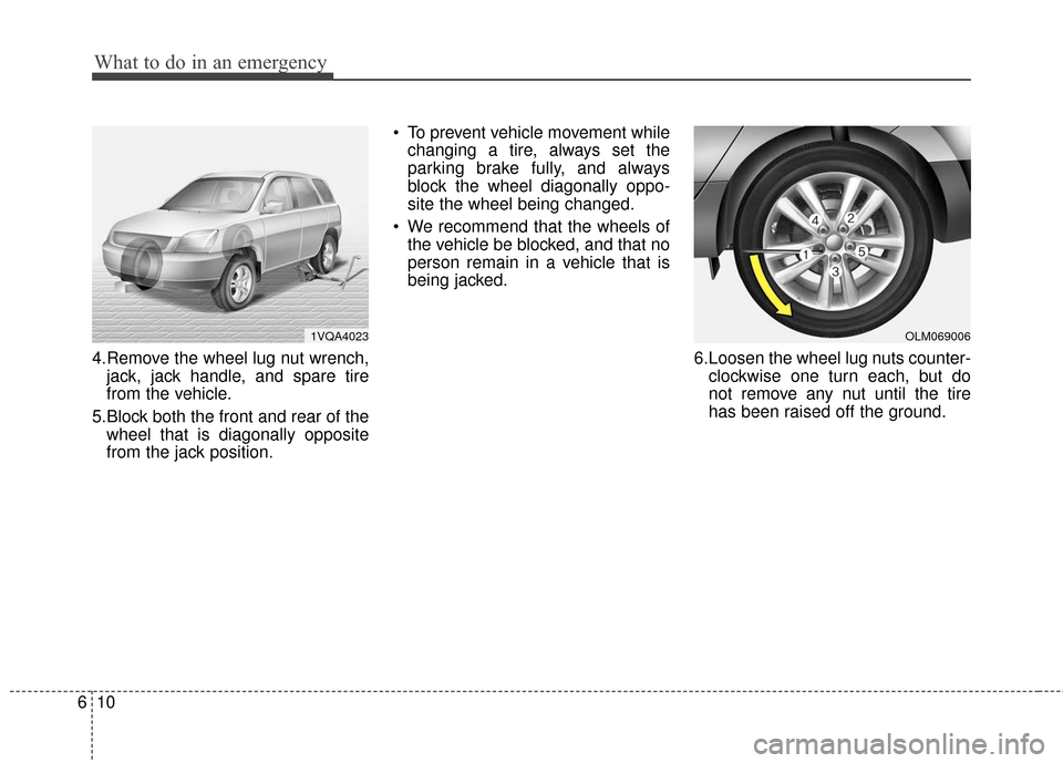 KIA Sportage 2016 QL / 4.G Owners Manual What to do in an emergency
10
6
4.Remove the wheel lug nut wrench,
jack, jack handle, and spare tire
from the vehicle.
5.Block both the front and rear of the wheel that is diagonally opposite
from the