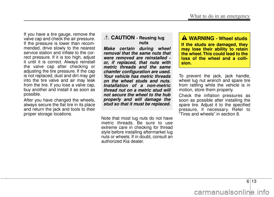 KIA Sportage 2016 QL / 4.G Owners Manual 613
What to do in an emergency
If you have a tire gauge, remove the
valve cap and check the air pressure.
If the pressure is lower than recom-
mended, drive slowly to the nearest
service station and i KIA Sportage 2016 QL / 4.G Owners Manual 613
What to do in an emergency
If you have a tire gauge, remove the
valve cap and check the air pressure.
If the pressure is lower than recom-
mended, drive slowly to the nearest
service station and i