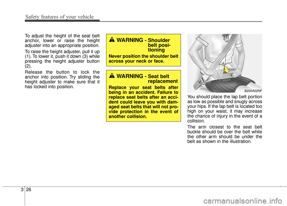 KIA Sportage 2016 QL / 4.G Service Manual Safety features of your vehicle
26
3
To adjust the height of the seat belt
anchor, lower or raise the height
adjuster into an appropriate position.
To raise the height adjuster, pull it up
(1). To low KIA Sportage 2016 QL / 4.G Service Manual Safety features of your vehicle
26
3
To adjust the height of the seat belt
anchor, lower or raise the height
adjuster into an appropriate position.
To raise the height adjuster, pull it up
(1). To low