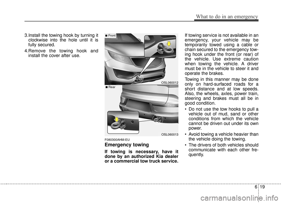 KIA Sportage 2016 QL / 4.G Owners Guide 619
What to do in an emergency
3.Install the towing hook by turning itclockwise into the hole until it is
fully secured.
4.Remove the towing hook and install the cover after use.
F080300AHM-EU
Emergen