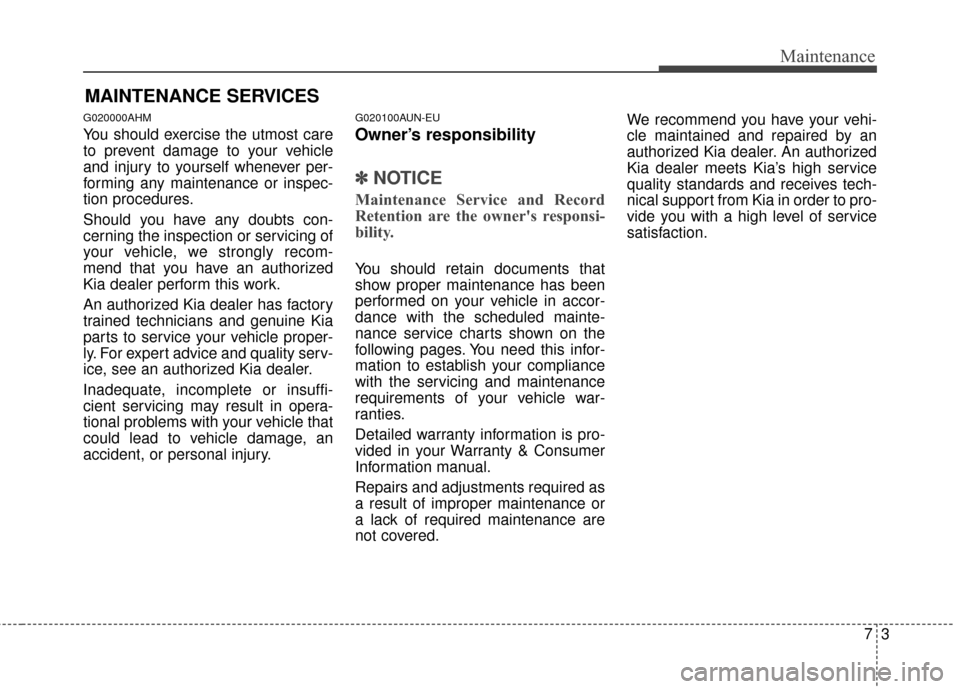 KIA Sportage 2016 QL / 4.G Owners Manual 73
Maintenance
MAINTENANCE SERVICES
G020000AHM
You should exercise the utmost care
to prevent damage to your vehicle
and injury to yourself whenever per-
forming any maintenance or inspec-
tion proced