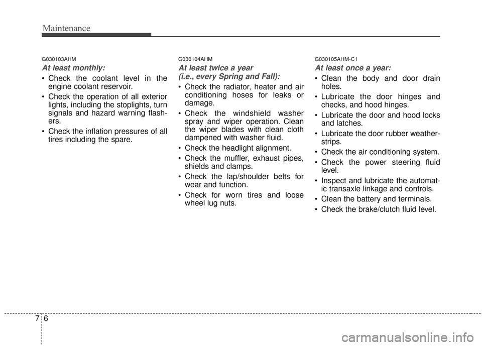 KIA Sportage 2016 QL / 4.G User Guide Maintenance
67
G030103AHM
At least monthly:
 Check the coolant level in theengine coolant reservoir.
 Check the operation of all exterior lights, including the stoplights, turn
signals and hazard warn