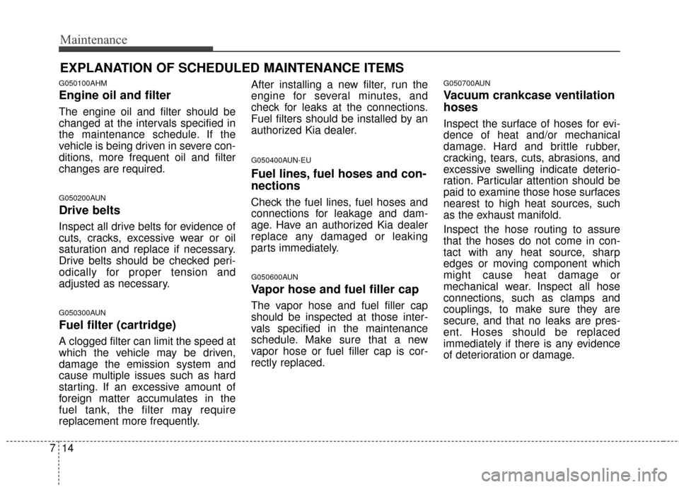 KIA Sportage 2016 QL / 4.G Owners Manual Maintenance
14
7
EXPLANATION OF SCHEDULED MAINTENANCE ITEMS
G050100AHM
Engine oil and filter
The engine oil and filter should be
changed at the intervals specified in
the maintenance schedule. If the
KIA Sportage 2016 QL / 4.G Owners Manual Maintenance
14
7
EXPLANATION OF SCHEDULED MAINTENANCE ITEMS
G050100AHM
Engine oil and filter
The engine oil and filter should be
changed at the intervals specified in
the maintenance schedule. If the