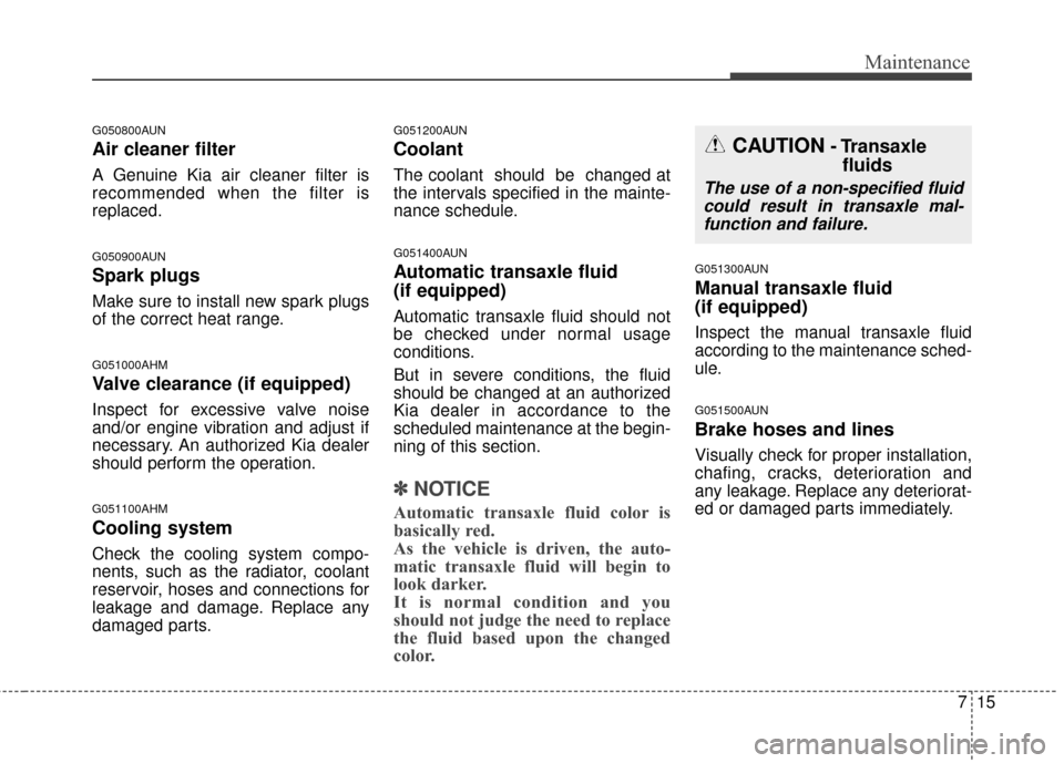 KIA Sportage 2016 QL / 4.G Owners Manual 715
Maintenance
G050800AUN
Air cleaner filter
A Genuine Kia air cleaner filter is
recommended when the filter is
replaced.
G050900AUN
Spark plugs
Make sure to install new spark plugs
of the correct he