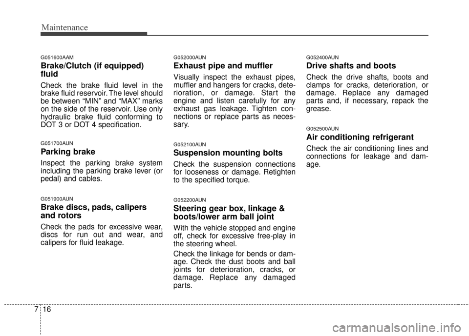 KIA Sportage 2016 QL / 4.G Owners Manual Maintenance
16
7
G051600AAM
Brake/Clutch (if equipped)
fluid
Check the brake fluid level in the
brake fluid reservoir. The level should
be between “MIN” and “MAX” marks
on the side of the rese